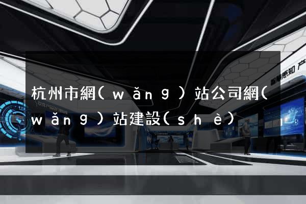 杭州市網(wǎng)站公司網(wǎng)站建設(shè)