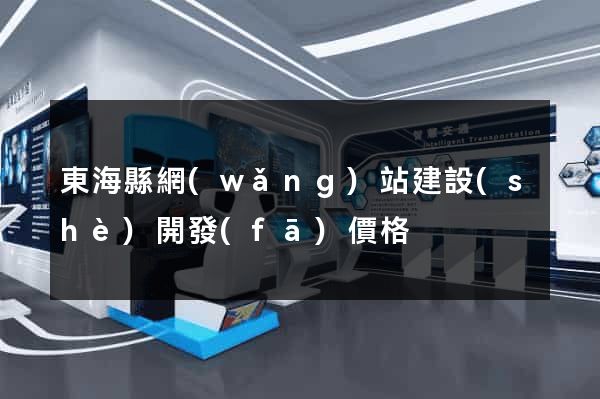 東?？h網(wǎng)站建設(shè)開發(fā)價格