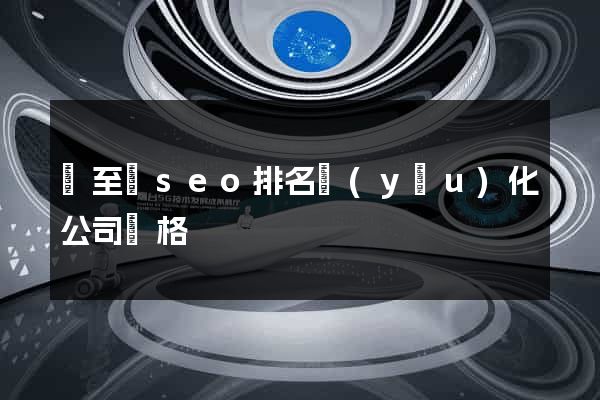 東至縣seo排名優(yōu)化公司價格