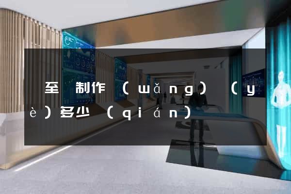 東至縣制作網(wǎng)頁(yè)多少錢(qián)