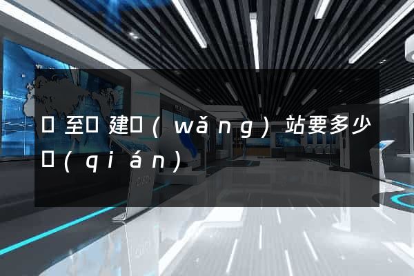 東至縣建網(wǎng)站要多少錢(qián)