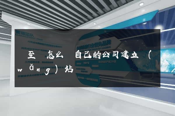 東至縣怎么給自己的公司建立網(wǎng)站
