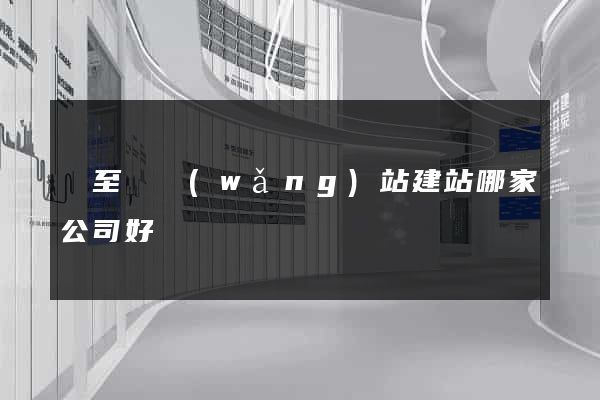東至縣網(wǎng)站建站哪家公司好