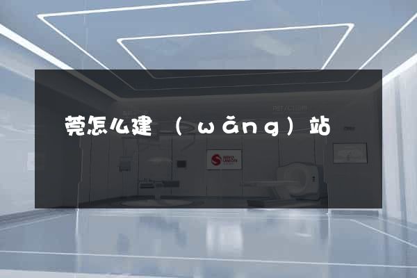 東莞怎么建網(wǎng)站