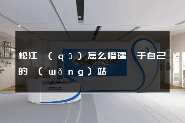 松江區(qū)怎么搭建屬于自己的網(wǎng)站