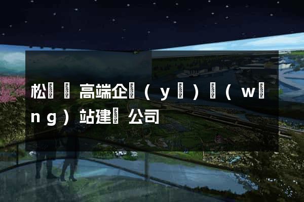 松陽縣高端企業(yè)網(wǎng)站建設公司