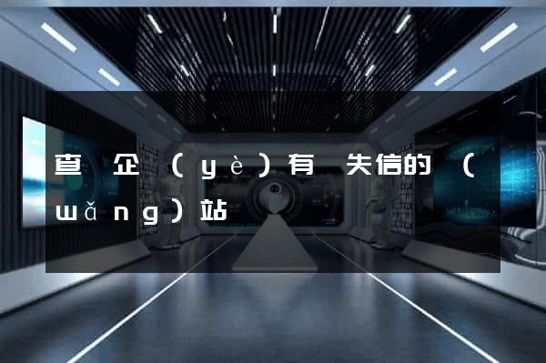 查詢企業(yè)有無失信的網(wǎng)站