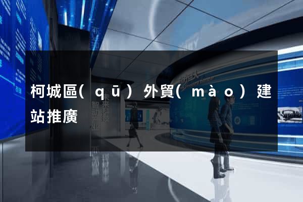 柯城區(qū)外貿(mào)建站推廣
