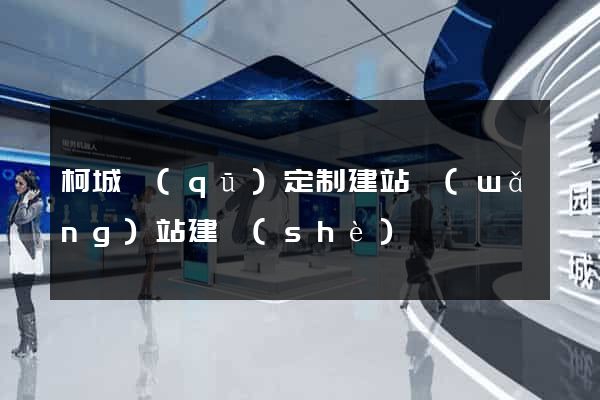 柯城區(qū)定制建站網(wǎng)站建設(shè)