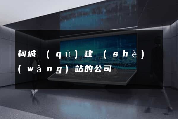 柯城區(qū)建設(shè)網(wǎng)站的公司