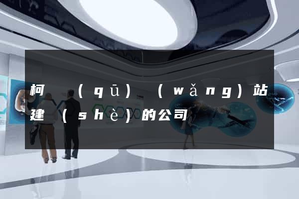 柯橋區(qū)網(wǎng)站建設(shè)的公司