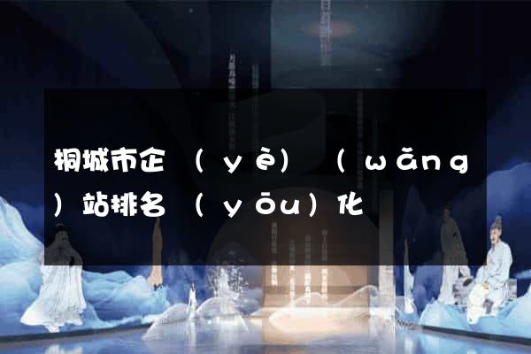 桐城市企業(yè)網(wǎng)站排名優(yōu)化