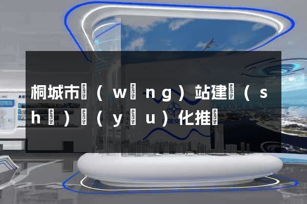 桐城市網(wǎng)站建設(shè)優(yōu)化推廣