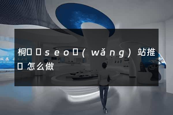 桐廬縣seo網(wǎng)站推廣怎么做
