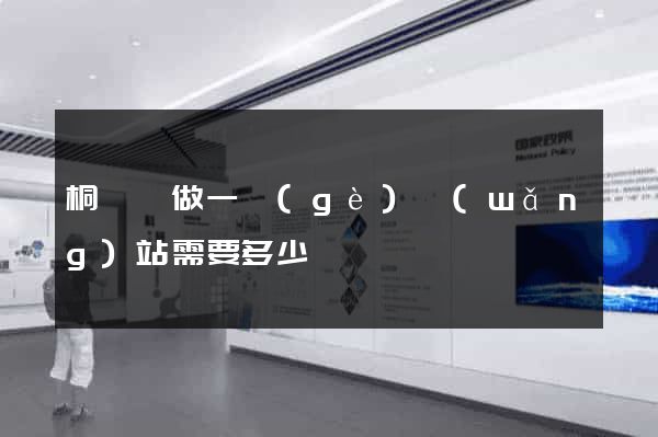 桐廬縣做一個(gè)網(wǎng)站需要多少錢