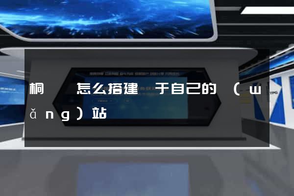 桐廬縣怎么搭建屬于自己的網(wǎng)站