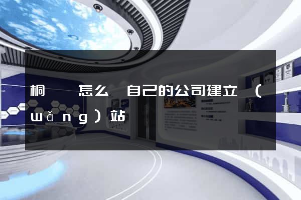 桐廬縣怎么給自己的公司建立網(wǎng)站
