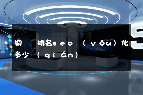 桐廬縣排名seo優(yōu)化多少錢(qián)