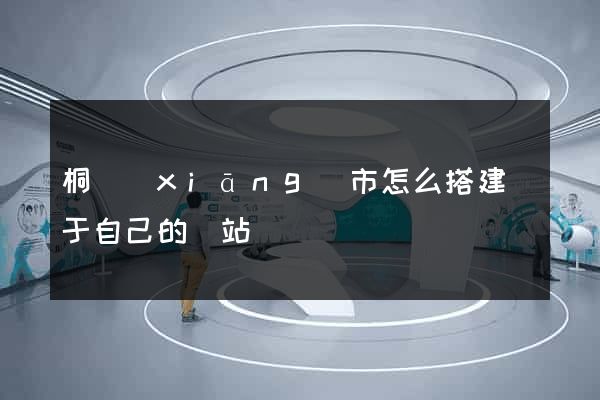 桐鄉(xiāng)市怎么搭建屬于自己的網站