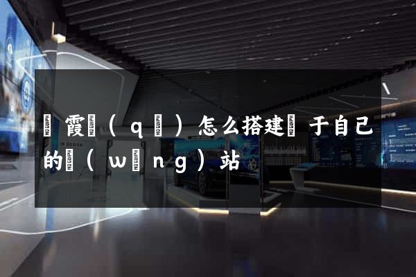 棲霞區(qū)怎么搭建屬于自己的網(wǎng)站
