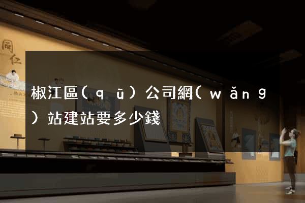 椒江區(qū)公司網(wǎng)站建站要多少錢