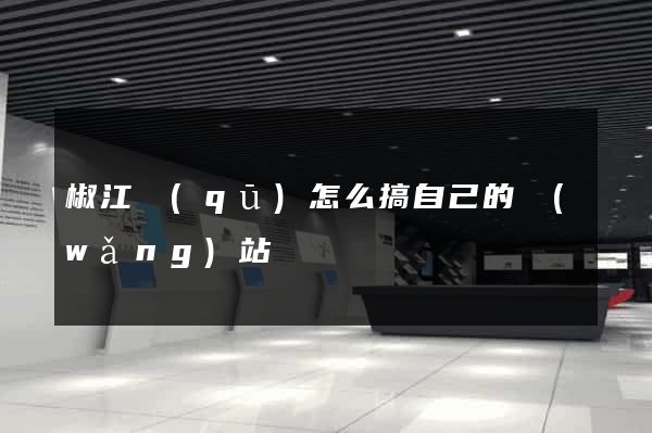 椒江區(qū)怎么搞自己的網(wǎng)站