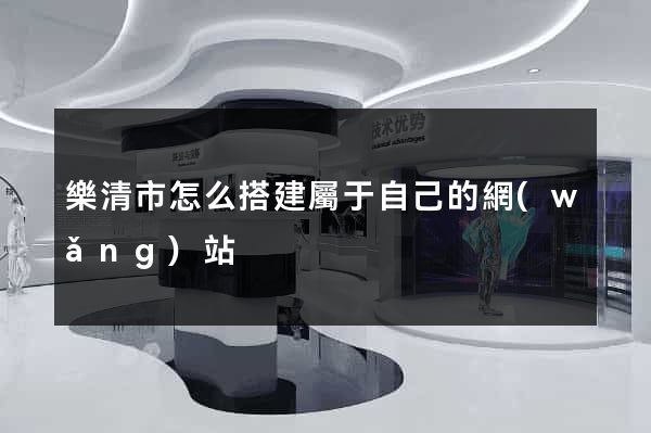 樂清市怎么搭建屬于自己的網(wǎng)站