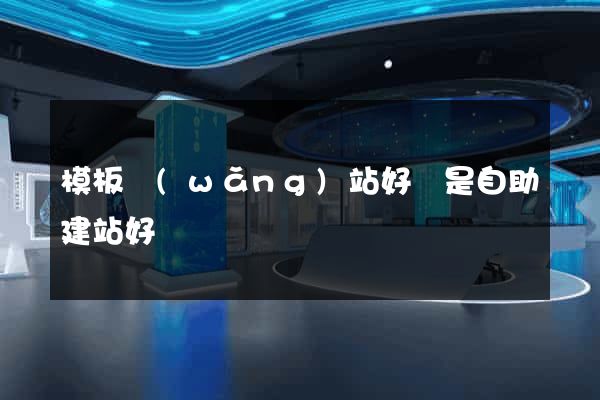 模板網(wǎng)站好還是自助建站好