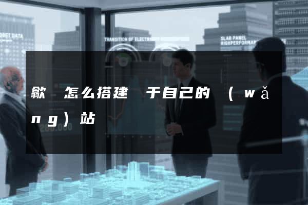 歙縣怎么搭建屬于自己的網(wǎng)站