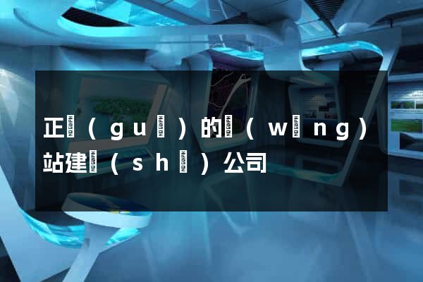 正規(guī)的網(wǎng)站建設(shè)公司