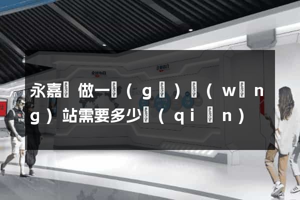 永嘉縣做一個(gè)網(wǎng)站需要多少錢(qián)