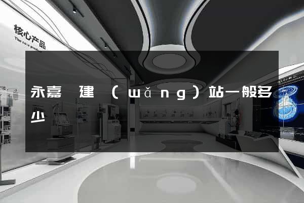 永嘉縣建網(wǎng)站一般多少錢