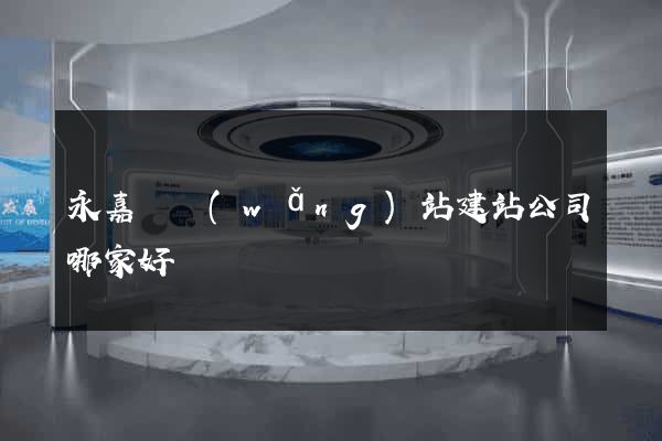 永嘉縣網(wǎng)站建站公司哪家好