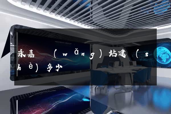 永嘉縣網(wǎng)站建設(shè)多少錢