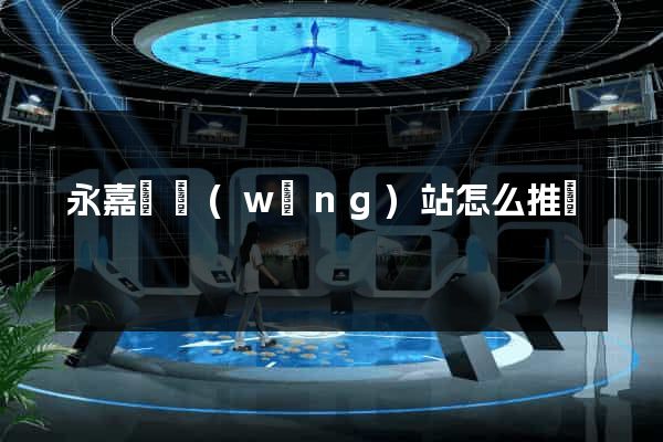 永嘉縣網(wǎng)站怎么推廣