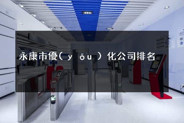 永康市優(yōu)化公司排名