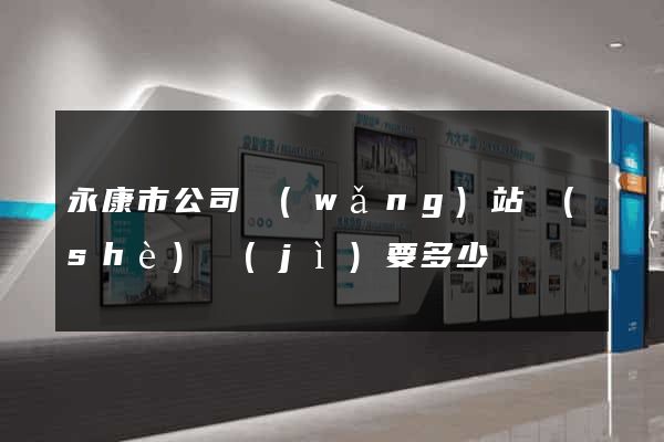 永康市公司網(wǎng)站設(shè)計(jì)要多少錢