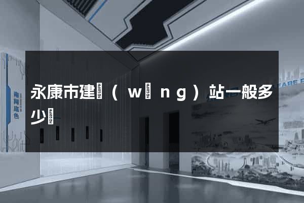 永康市建網(wǎng)站一般多少錢