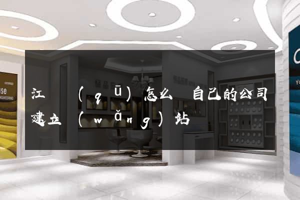 江寧區(qū)怎么給自己的公司建立網(wǎng)站