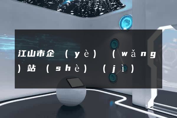 江山市企業(yè)網(wǎng)站設(shè)計(jì)