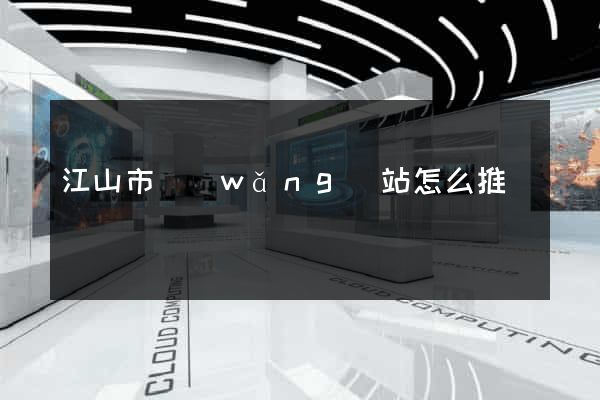江山市網(wǎng)站怎么推廣