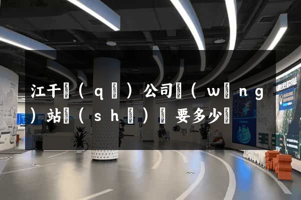 江干區(qū)公司網(wǎng)站設(shè)計要多少錢