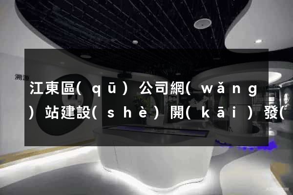 江東區(qū)公司網(wǎng)站建設(shè)開(kāi)發(fā)