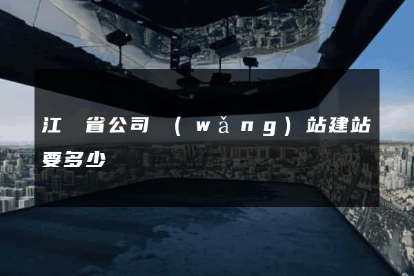 江蘇省公司網(wǎng)站建站要多少錢