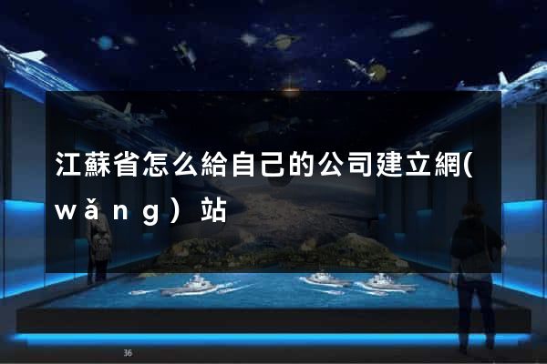 江蘇省怎么給自己的公司建立網(wǎng)站