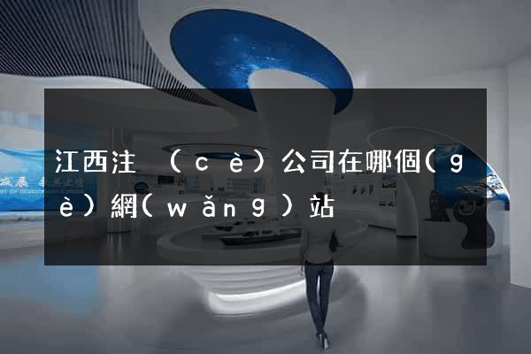 江西注冊(cè)公司在哪個(gè)網(wǎng)站