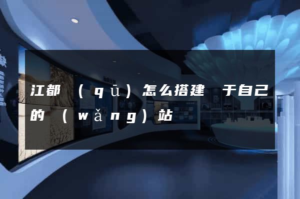 江都區(qū)怎么搭建屬于自己的網(wǎng)站