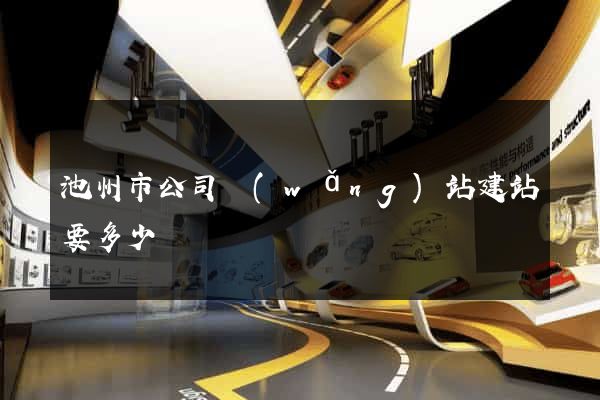池州市公司網(wǎng)站建站要多少錢
