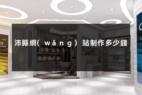 沛縣網(wǎng)站制作多少錢