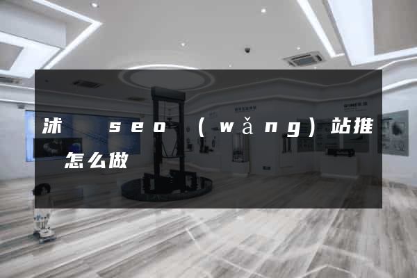 沭陽縣seo網(wǎng)站推廣怎么做